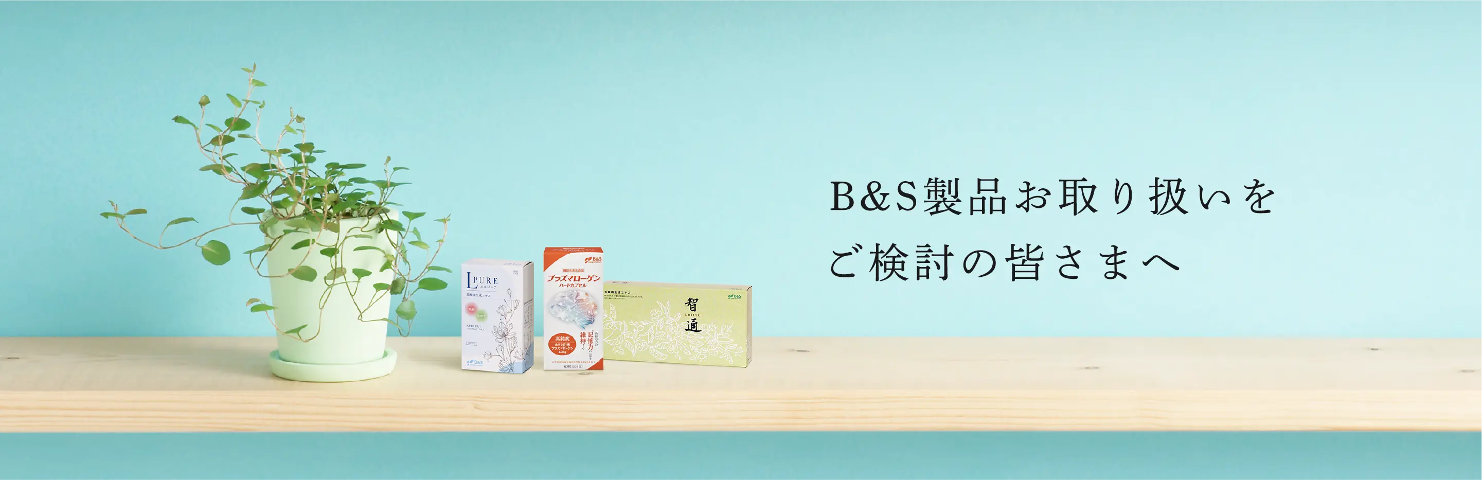 B&S製品お取り扱いを ご検討の皆さまへ